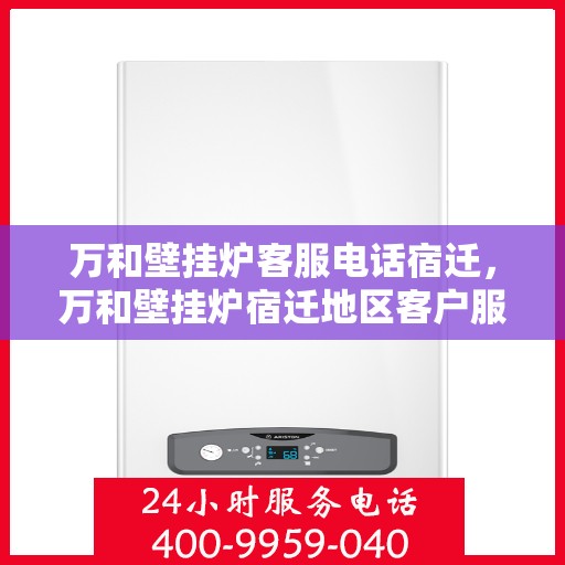 万和壁挂炉客服电话宿迁，万和壁挂炉宿迁地区客户服务热线