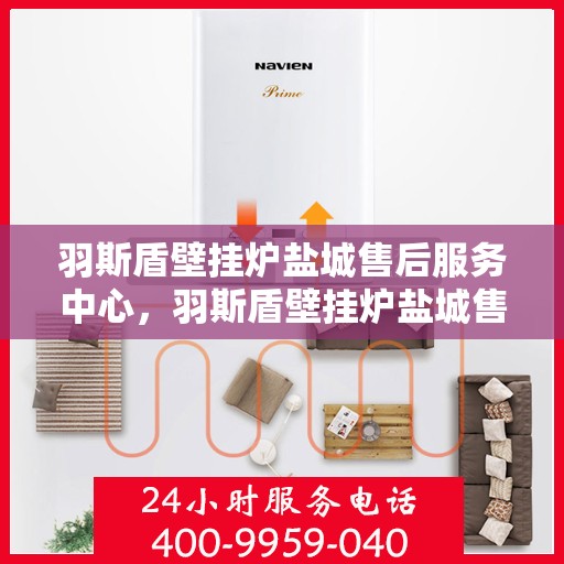 羽斯盾壁挂炉盐城售后服务中心，羽斯盾壁挂炉盐城售后服务中心，专业维修，贴心服务