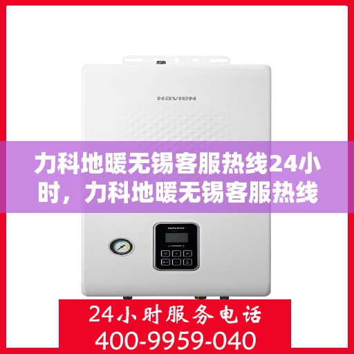 力科地暖无锡客服热线24小时，力科地暖无锡客服热线全天候服务，温暖无忧！