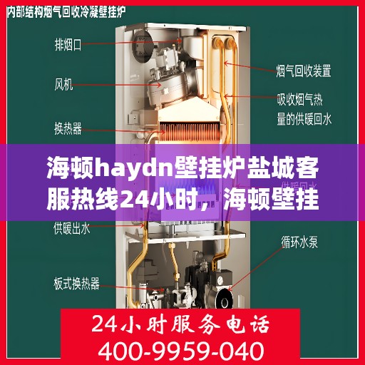 海顿haydn壁挂炉盐城客服热线24小时，海顿壁挂炉盐城客服热线全天候服务，贴心温暖您的生活