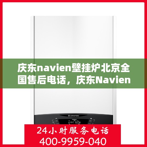 庆东navien壁挂炉北京全国售后电话，庆东Navien壁挂炉北京全国售后热线及服务一览