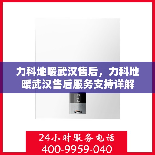 力科地暖武汉售后，力科地暖武汉售后服务支持详解