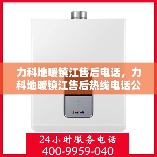 力科地暖镇江售后电话，力科地暖镇江售后热线电话公布