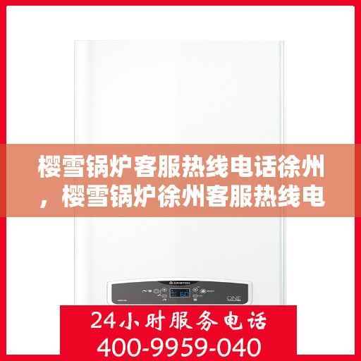 樱雪锅炉客服热线电话徐州，樱雪锅炉徐州客服热线电话全解析