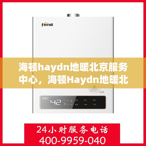 海顿haydn地暖北京服务中心，海顿Haydn地暖北京服务中心，专业温暖您的生活