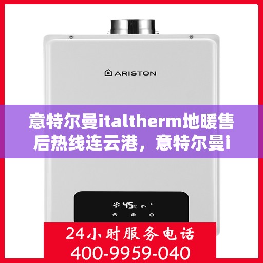 意特尔曼italtherm地暖售后热线连云港，意特尔曼italtherm地暖连云港售后热线专业服务，温暖无忧保障