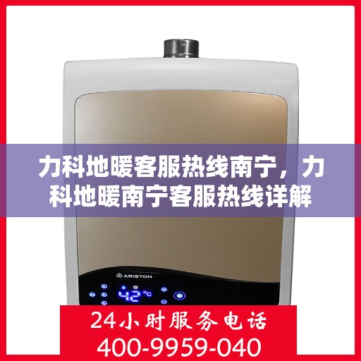 力科地暖客服热线南宁，力科地暖南宁客服热线详解