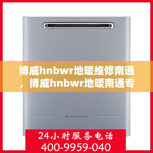 博威hnbwr地暖维修南通，博威hnbwr地暖南通专业维修服务
