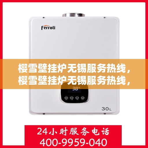 樱雪壁挂炉无锡服务热线，樱雪壁挂炉无锡服务热线，专业维修与售后支持一站解决
