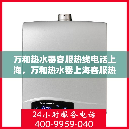 万和热水器客服热线电话上海，万和热水器上海客服热线电话全攻略