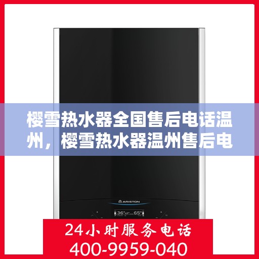 樱雪热水器全国售后电话温州，樱雪热水器温州售后电话及维修服务介绍