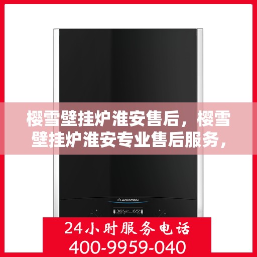 樱雪壁挂炉淮安售后，樱雪壁挂炉淮安专业售后服务，贴心关怀您的温暖生活