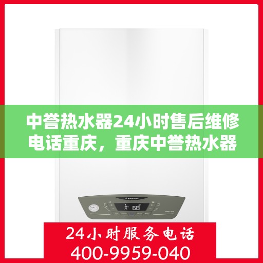 中誉热水器24小时售后维修电话重庆，重庆中誉热水器全天候售后维修服务热线