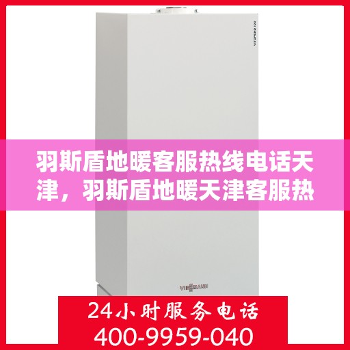羽斯盾地暖客服热线电话天津，羽斯盾地暖天津客服热线电话揭秘，专业解答，温暖您的家