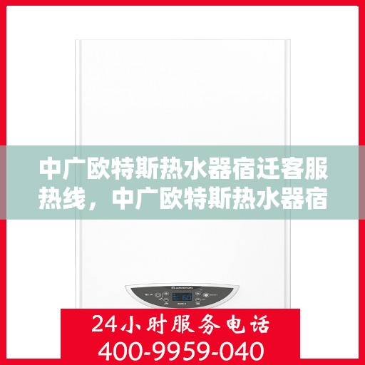 中广欧特斯热水器宿迁客服热线，中广欧特斯热水器宿迁客服热线，专业解答，贴心服务