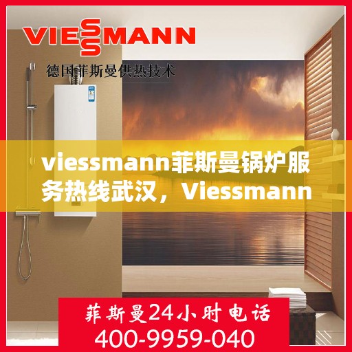 viessmann菲斯曼锅炉服务热线武汉，Viessmann菲斯曼锅炉武汉服务热线指南