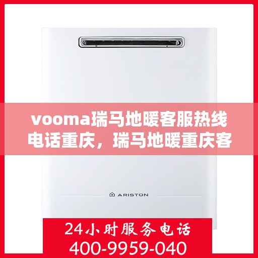 vooma瑞马地暖客服热线电话重庆，瑞马地暖重庆客服热线电话全攻略