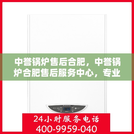 中誉锅炉售后合肥，中誉锅炉合肥售后服务中心，专业团队，贴心服务