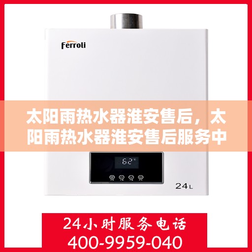 太阳雨热水器淮安售后，太阳雨热水器淮安售后服务中心，专业维修与贴心服务