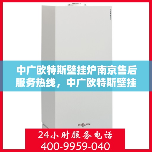 中广欧特斯壁挂炉南京售后服务热线，中广欧特斯壁挂炉南京售后热线，专业服务，温暖您的生活