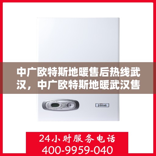 中广欧特斯地暖售后热线武汉，中广欧特斯地暖武汉售后热线及服务解析