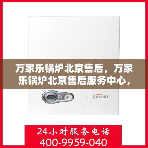 万家乐锅炉北京售后，万家乐锅炉北京售后服务中心，专业维修，贴心服务