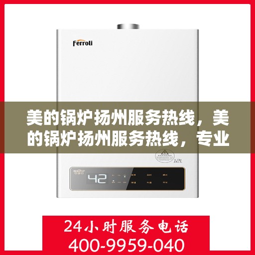美的锅炉扬州服务热线，美的锅炉扬州服务热线，专业团队，贴心服务