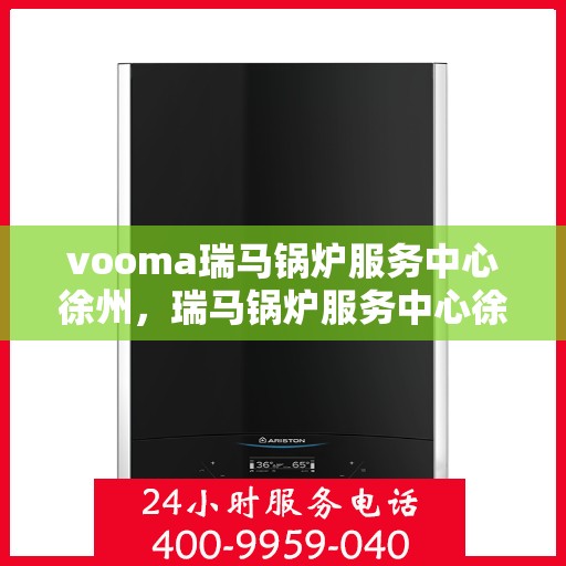 vooma瑞马锅炉服务中心徐州，瑞马锅炉服务中心徐州，专业维修与高效服务的行业标杆