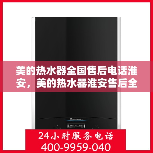 美的热水器全国售后电话淮安，美的热水器淮安售后全国服务热线