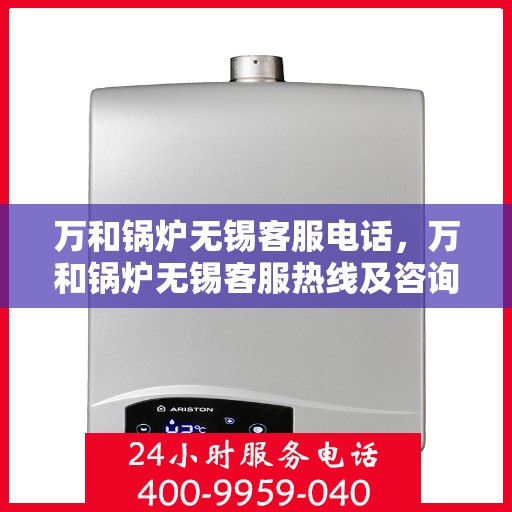 万和锅炉无锡客服电话，万和锅炉无锡客服热线及咨询联系方式