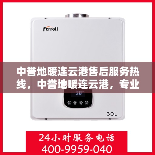 中誉地暖连云港售后服务热线，中誉地暖连云港，专业售后服务热线，温暖您的生活