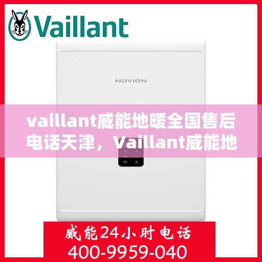 vaillant威能地暖全国售后电话天津，Vaillant威能地暖全国售后电话在天津，专业维修与贴心服务