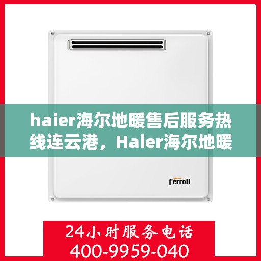 haier海尔地暖售后服务热线连云港，Haier海尔地暖连云港售后服务热线，专业解决您的温暖问题