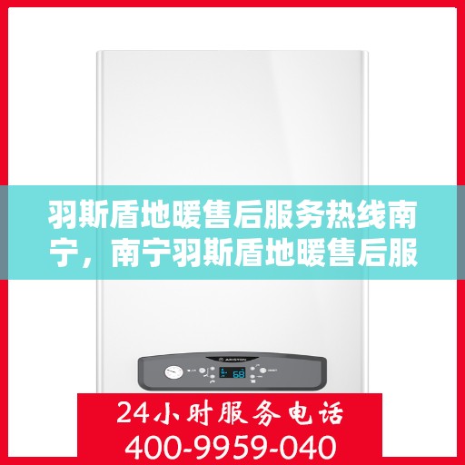 羽斯盾地暖售后服务热线南宁，南宁羽斯盾地暖售后服务热线及专业维修支持团队