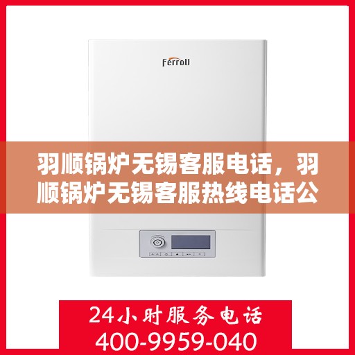 羽顺锅炉无锡客服电话，羽顺锅炉无锡客服热线电话公布