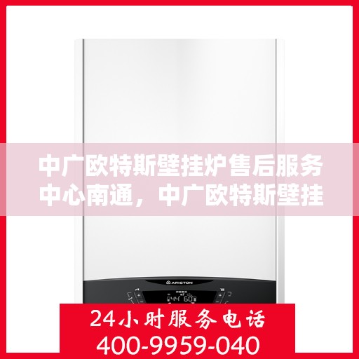 中广欧特斯壁挂炉售后服务中心南通，中广欧特斯壁挂炉南通售后服务中心，专业团队，贴心服务