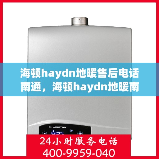 海顿haydn地暖售后电话南通，海顿haydn地暖南通售后专线