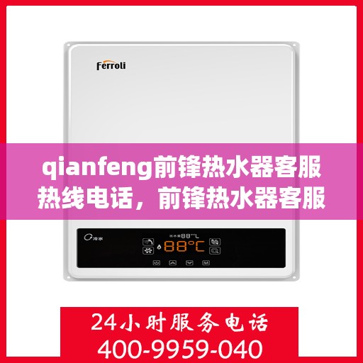 qianfeng前锋热水器客服热线电话，前锋热水器客服热线电话及售后服务解析