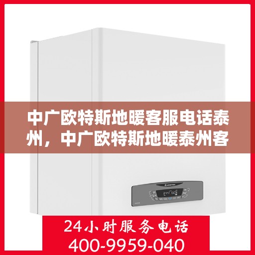 中广欧特斯地暖客服电话泰州，中广欧特斯地暖泰州客服热线及咨询指南