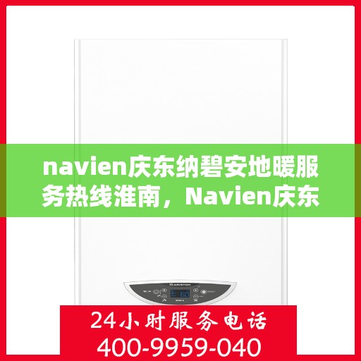 navien庆东纳碧安地暖服务热线淮南，Navien庆东纳碧安地暖服务热线淮南，专业地暖支持与解决方案