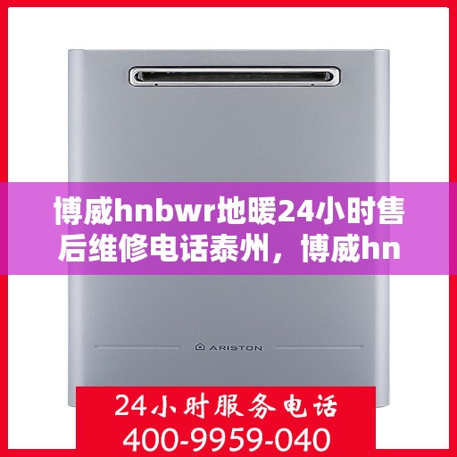 博威hnbwr地暖24小时售后维修电话泰州，博威hnbwr地暖泰州售后维修电话全天候服务，专业保障24小时响应