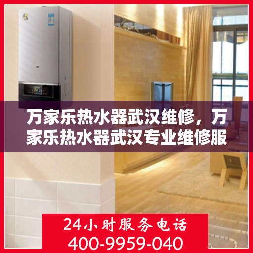 万家乐热水器武汉维修，万家乐热水器武汉专业维修服务
