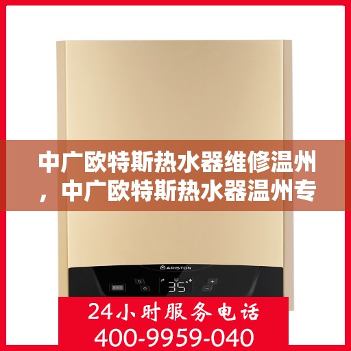中广欧特斯热水器维修温州，中广欧特斯热水器温州专业维修服务