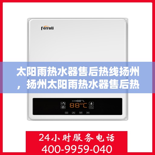 太阳雨热水器售后热线扬州，扬州太阳雨热水器售后热线及服务一览