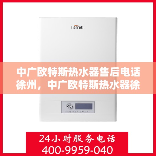 中广欧特斯热水器售后电话徐州，中广欧特斯热水器徐州售后电话及服务一览