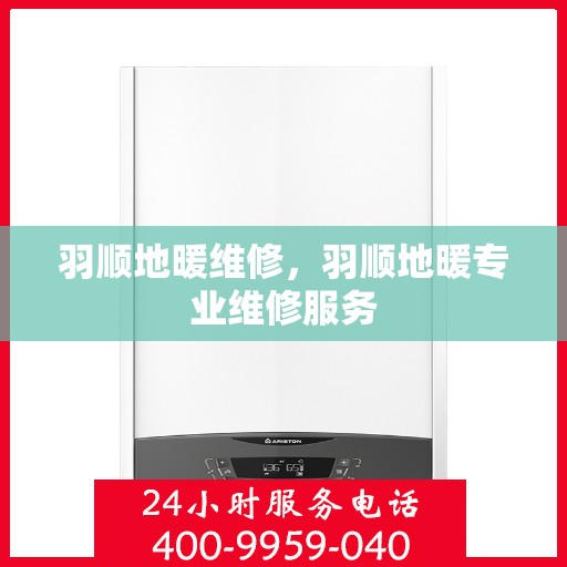 羽顺地暖维修，羽顺地暖专业维修服务
