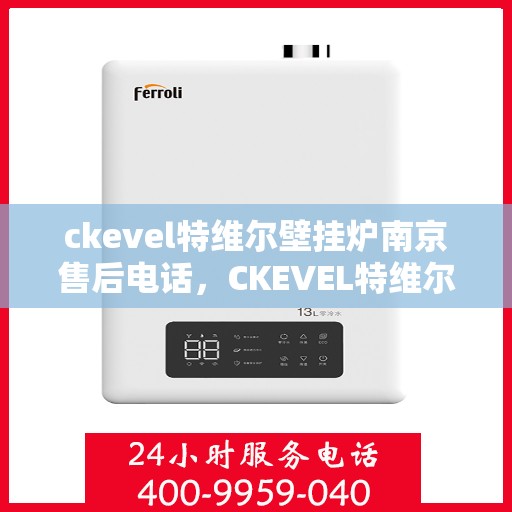 ckevel特维尔壁挂炉南京售后电话，CKEVEL特维尔壁挂炉南京售后服务热线及联系方式