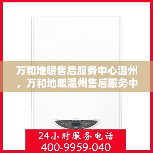 万和地暖售后服务中心温州，万和地暖温州售后服务中心，专业维修，温暖您的家