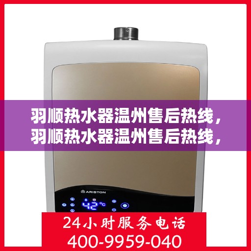 羽顺热水器温州售后热线，羽顺热水器温州售后热线，专业维修，贴心服务