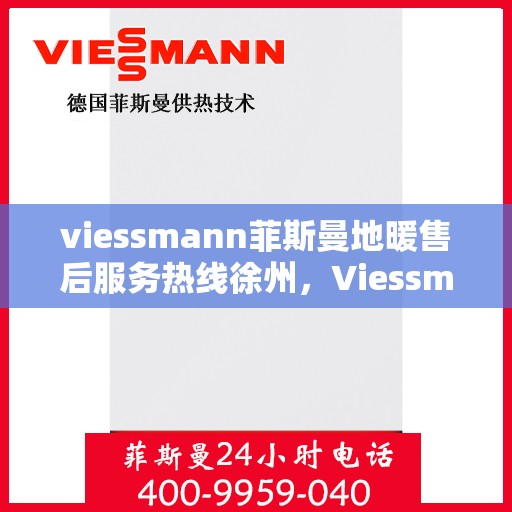 viessmann菲斯曼地暖售后服务热线徐州，Viessmann菲斯曼地暖徐州售后服务热线，专业解决您的温暖问题